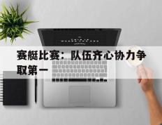 开云体育入口-赛艇比赛：队伍齐心协力争取第一的简单介绍