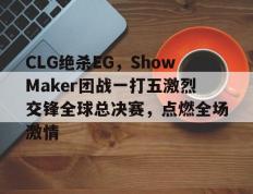 开云体育官网-CLG绝杀EG，ShowMaker团战一打五激烈交锋全球总决赛，点燃全场激情的简单介绍