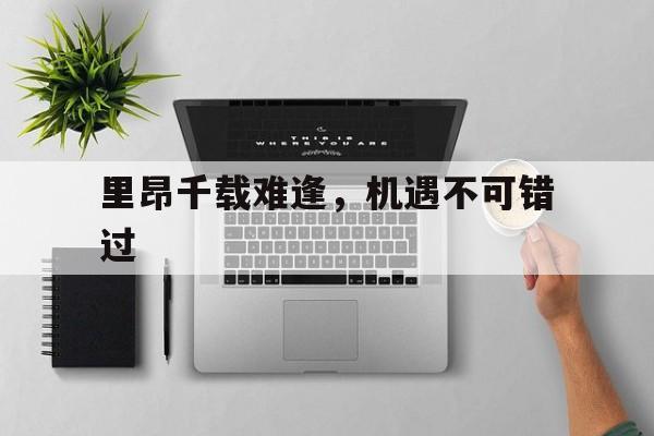 开云平台-关于里昂千载难逢，机遇不可错过的信息